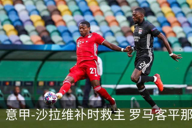 意甲-沙拉维补时救主 罗马客平那不勒斯距前四5分