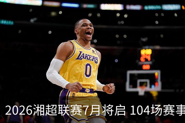 2026湘超联赛7月将启 104场赛事燃动三湘足坛